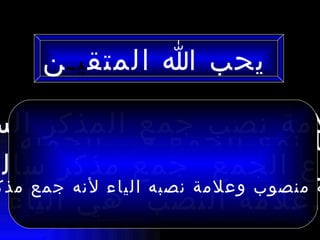‫يحب ا المتق يـ ن‬

‫لمة نصب جمع المذكر الس‬
   ‫ا نوع الجمع في الجملة‬
 ‫ع الجمع جمع مذكر سال‬
‫ه منصوب وعلمة نصبه الياء لنه جمع مذك‬
  ‫.علمة النصب هي الياء‬
 