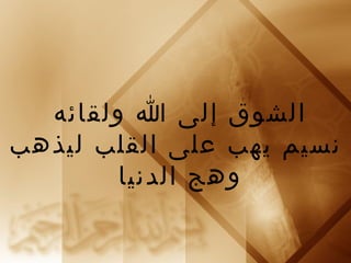 ‫الشوق إلى ا ولقائه‬
‫نسيم يهب على القلب ليذهب‬
        ‫وهج الدنيا‬
 