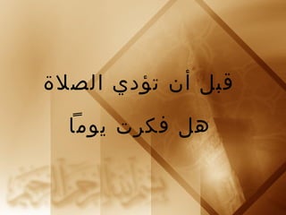 ‫قبل أن تؤدي الصلة‬

  ‫هل فكرت يوما‬
 