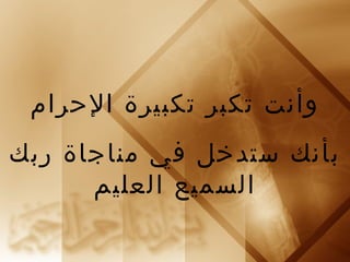 ‫وأنت تكبر تكبيرة الحرام‬
‫بأنك ستدخل في مناجاة ربك‬
      ‫السميع العليم‬
 