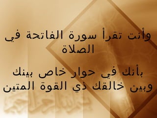 ‫وأنت تقرأ سورة الفاتحة في‬
         ‫الصلة‬
 ‫بأنك في حوار خاص بينك‬
‫وبين خالقك ذي القوة المتين‬
 