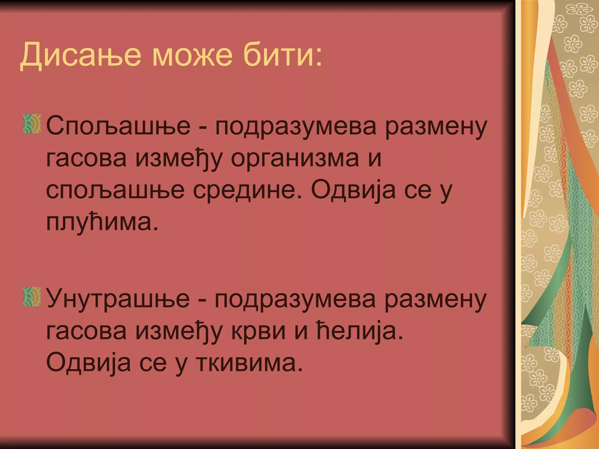 Дисање може бити:

 Спољашње - подразумева размену
 гасова између организма и
 спољашње средине. Одвија се у
 плућима.

 Унутрашње - подразумева размену
 гасова између крви и ћелија.
 Одвија се у ткивима.
 