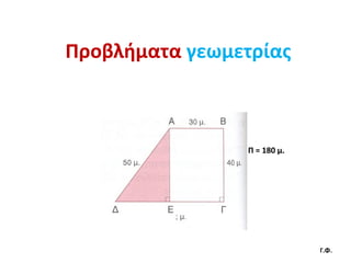Προβλήματα γεωμετρίας



                 Π = 180 μ.




                              Γ.Φ.
 