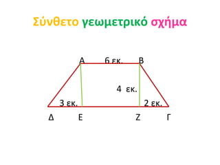 Σύνθετο γεωμετρικό σχήμα

              Α   6 εκ.      Β

                     4 εκ.
      3 εκ.                      2 εκ...