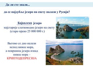 Да ли сте знали...

да се најдубље језеро на свету налази у Русији?


           Бајкалско језеро
најстарије слатководно језеро на свету
     (старо преко 25 000 000 г.)


   Његово се дно налази
    испод нивоа мора,
 а површина језера изнад
      нивоа мора –
  КРИПТОДЕПРЕСИЈА
 