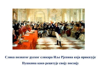 Слика познатог руског сликара Иље Рјепина која приказује
          Пушкина како рецитује своју поезију
 