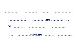 ……….     ………   ……. …………,
 ………….    ……….не ………... :
У ……..    …………    ……….—
 …   ………можно …….. ………...
 