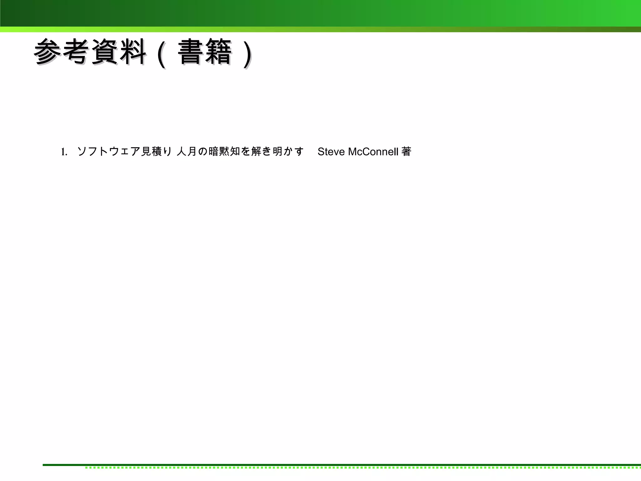 参考資料（書籍）


1. ソフトウェア見積り 人月の暗黙知を解き明かす　 Steve McConnell 著
 