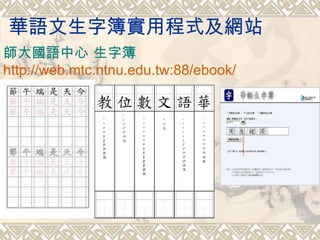 華語文生字簿實用程式及網站
師大國語中心 生字簿
http://web.mtc.ntnu.edu.tw:88/ebook/
 