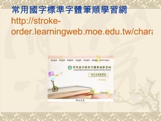 常用國字標準字體筆順學習網
http://stroke-
order.learningweb.moe.edu.tw/charact
 