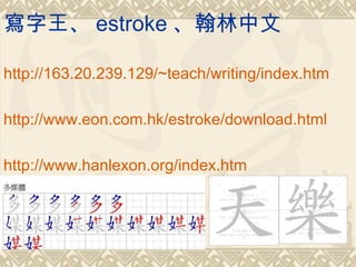 寫字王、 estroke 、翰林中文

http://163.20.239.129/~teach/writing/index.htm

http://www.eon.com.hk/estroke/download.html

http://www.hanlexon.org/index.htm
 