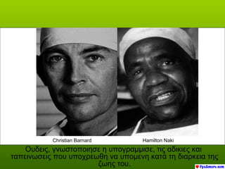 Christian Barnard        Hamilton Naki
    Ουδεις, γνωστοποιησε η υπογραμμισε, τις αδικιες και
ταπεινωσεις που υποχρεωθη να υπομενη κατά τη διαρκεια της
                       ζωης του.
 