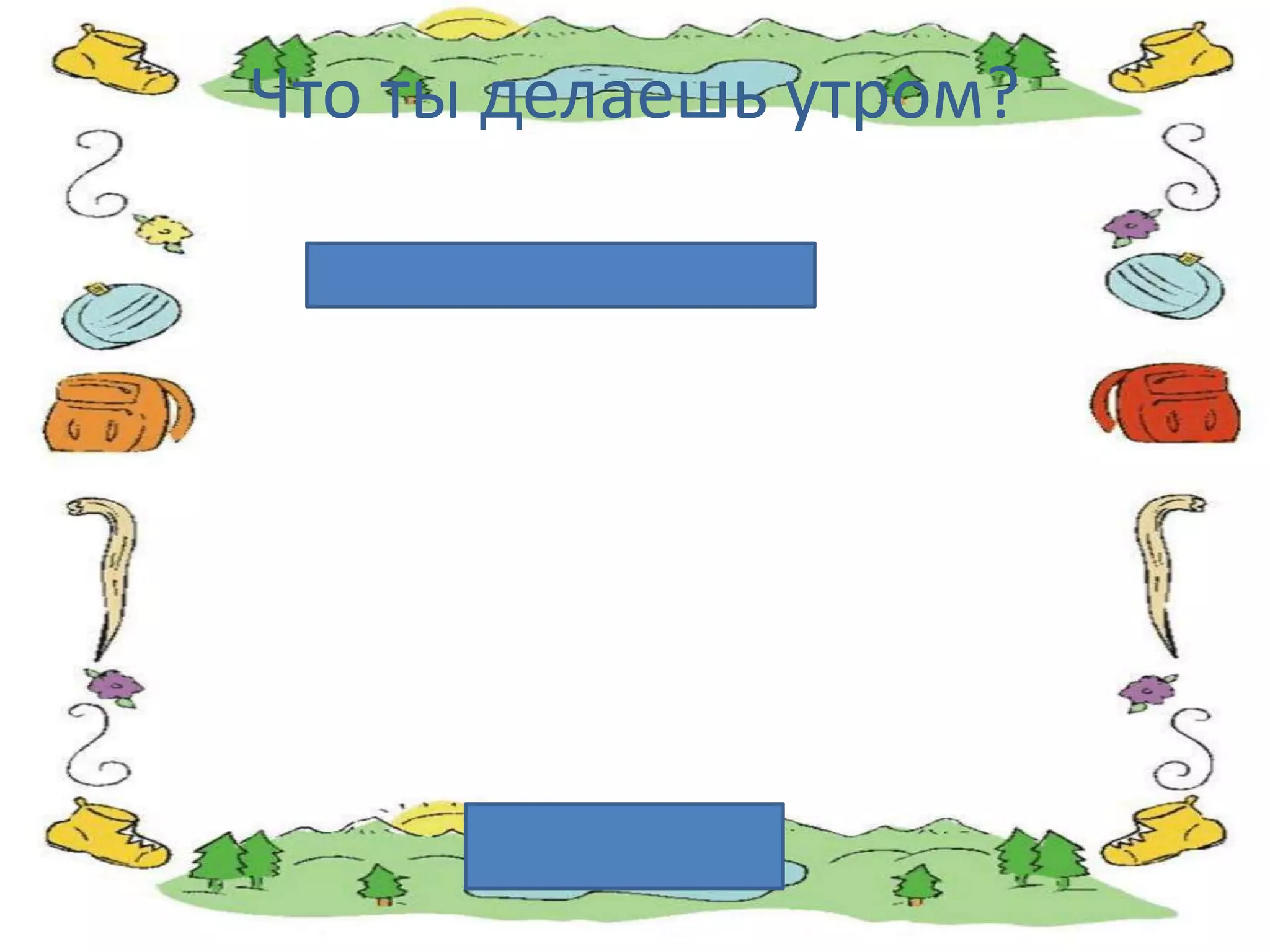 Что ты делаешь утром?
 