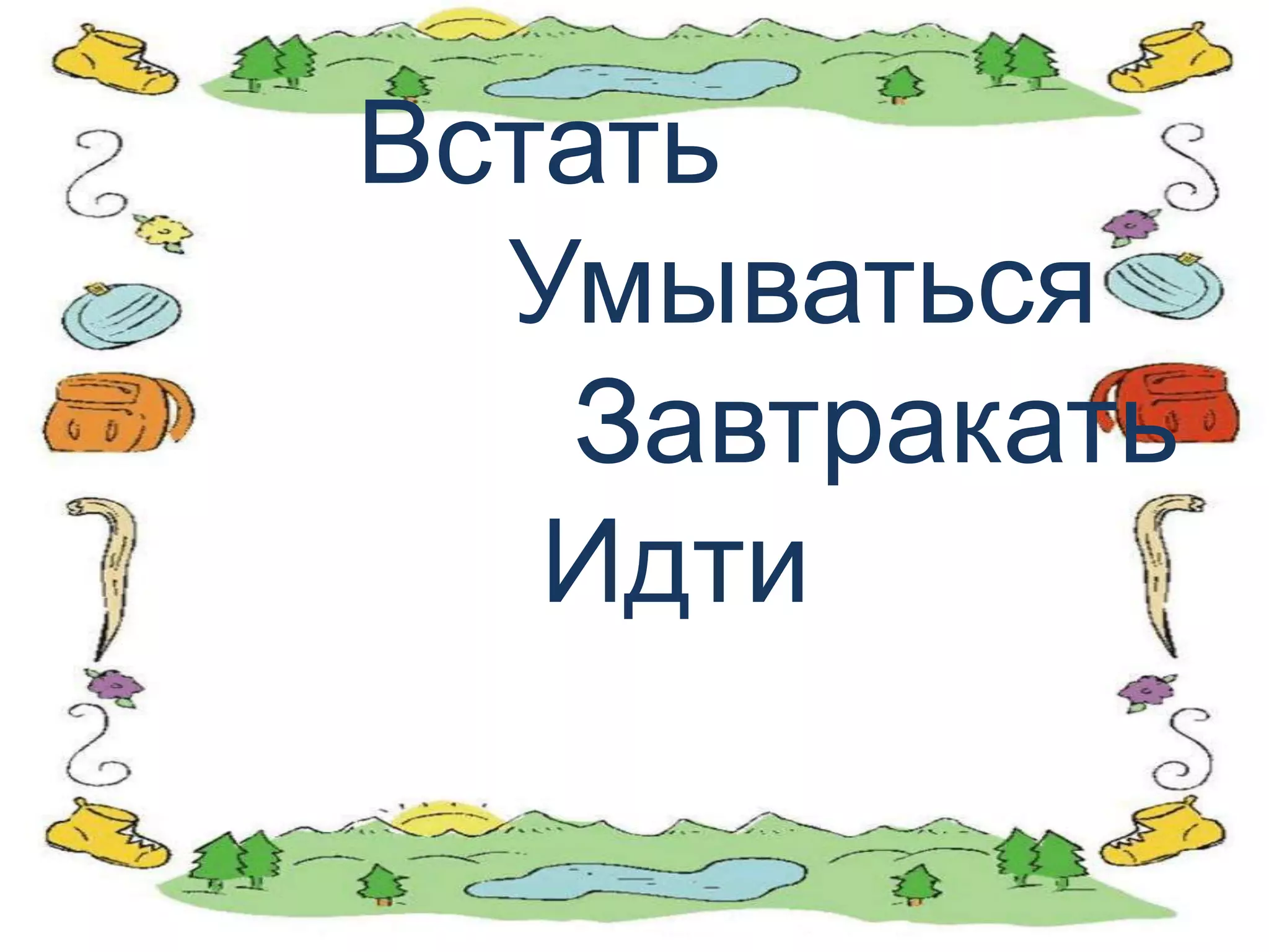 Встать
  Умываться
   Завтракать
   Идти
 