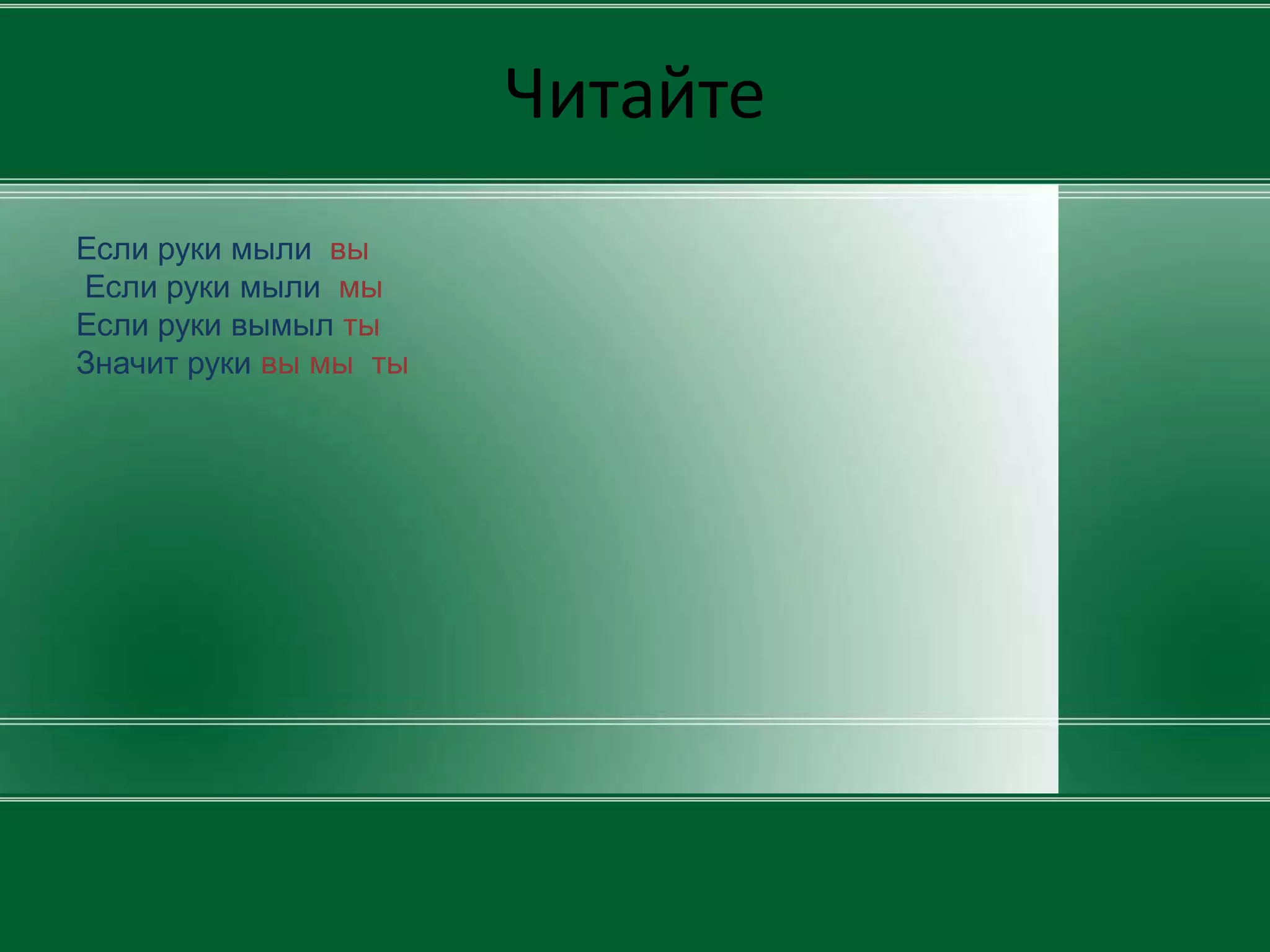 Читайте
Если руки мыли вы
Если руки мыли мы
Если руки вымыл ты
Значит руки вы мы ты
 