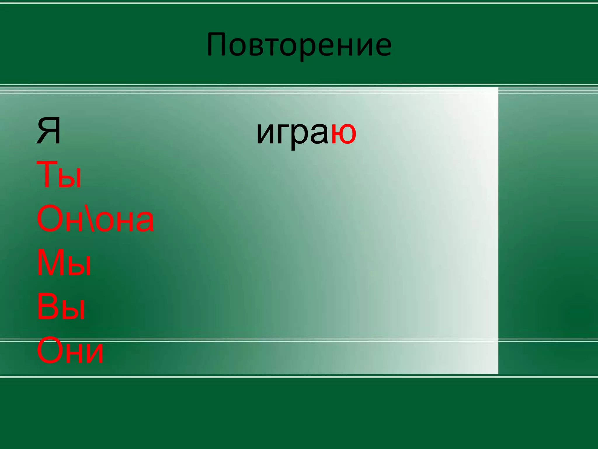 Повторение

Я          играю
Ты
Онона
Мы
Вы
Они
 