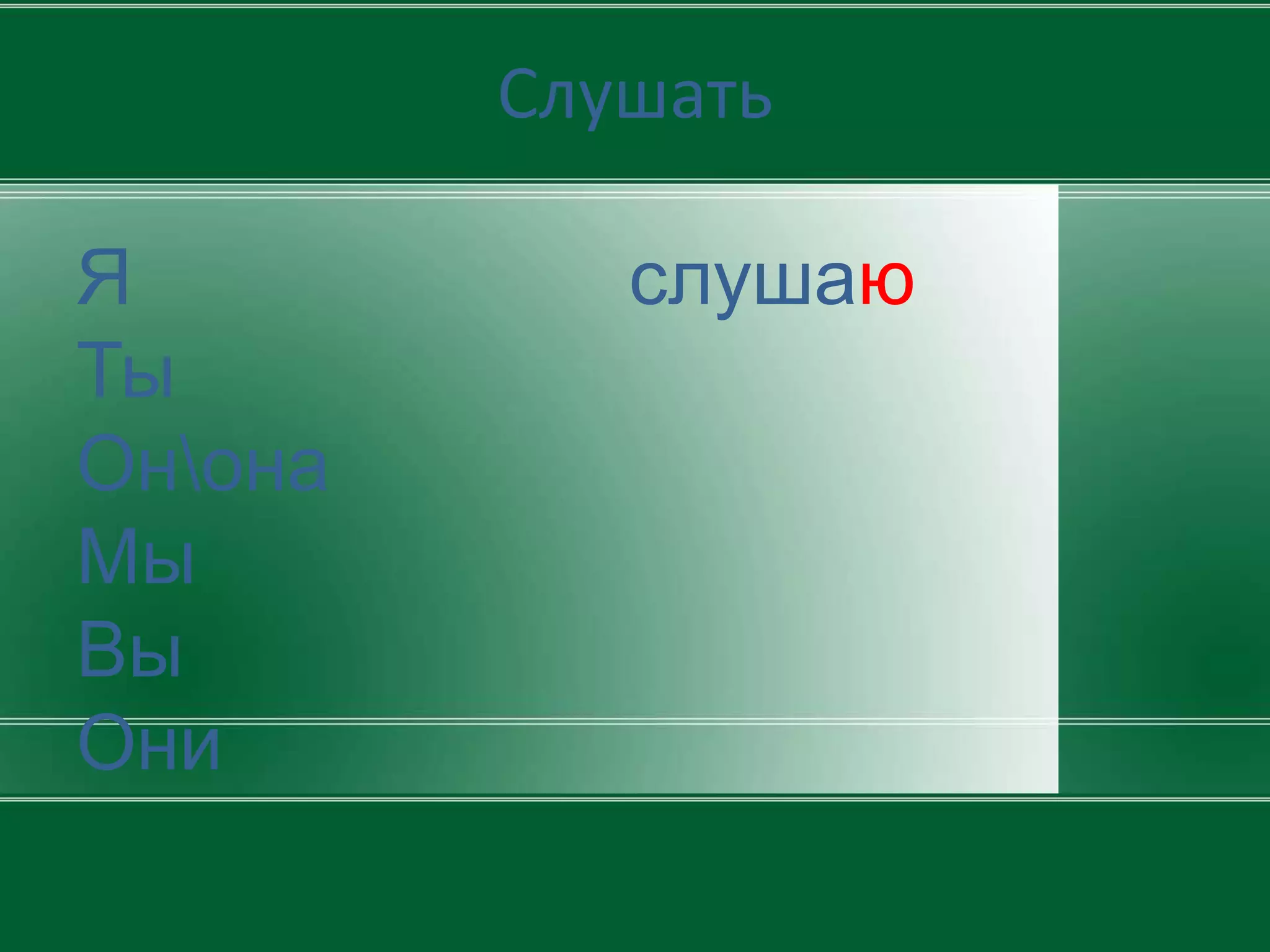 Слушать

Я           слушаю
Ты
Онона
Мы
Вы
Они
 
