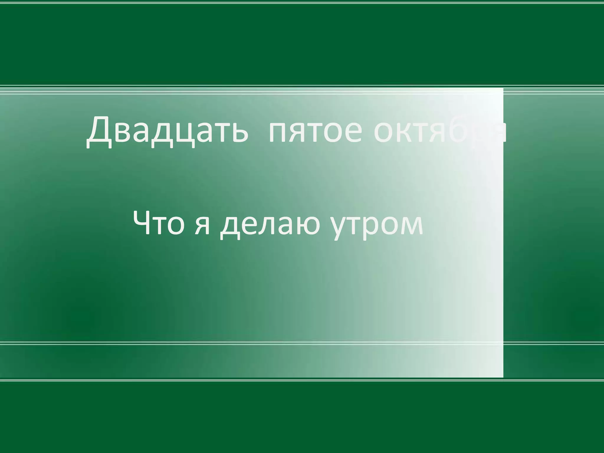Двадцать пятое октября

  Что я делаю утром
 