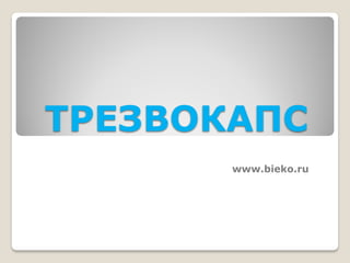 ТРЕЗВОКАПС
       www.bieko.ru
 