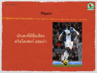 4P’s : Product



                            Players




            นักเตะที่มีชื่อเสียง
           คริสโตเฟอร์ แซมบ้า
 