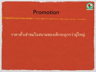 Promotion


ราคาตั๋วเข้าชมในสนามของเด็กจะถูกกว่าผู้ใหญ่
 