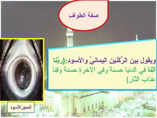 ‫ف‬
       ‫صفة الطوا ِ‬




‫ويقول بين ال ّكْني ِ اليمان ّ والسو ِ:}ر ّنا‬
   ‫د ب‬          ‫ي‬       ‫ر ن‬
‫آ ِنا في الدنيا حسن ً وفي الخر ِ حسن ً و ِنا‬
  ‫ة ق‬       ‫ة‬           ‫ة‬                     ‫ت‬
                                 ‫عذا َ ال ّا ِ{‬
                                   ‫ب نر‬
 