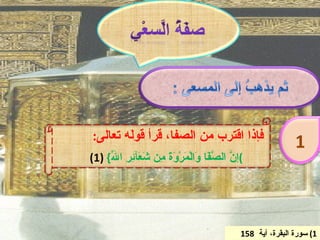 ‫فإذا اقترب من الصفا، قرأ قو َه تعالى:‬
        ‫ل‬
                                                             ‫1‬
‫(إ ّ ال ّ َا َالْ َرْ َ َ ِن َ َآ ِ ِ ا ّ{ )1(‬
     ‫ن صف و م وة م شع ئر ل‬




                                             ‫1( سورة البقرة، آية 851‬
 