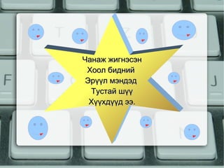 Чанаж жигнэсэн
 Хоол бидний
 Эрүүл мэндэд
  Тустай шүү
  Хүүхдүүд ээ.
 