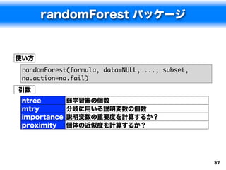randomForest パッケージ


使い方
 randomForest(formula, data=NULL, ..., subset,
 na.action=na.fail)
引数
 ntree        弱学習器の個数
 mtry...
