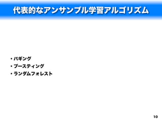 代表的なアンサンブル学習アルゴリズム




• バギング
• ブースティング
• ランダムフォレスト




                     10
 