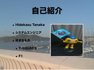 自己紹介
• Hidekazu Tanaka
• システムエンジニア
• 好きなもの
 • T-SQUARE
 • F1
 