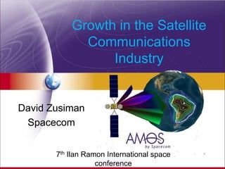Growth in the Satellite
             Communications
                 Industry


David Zusiman
 Spacecom


       7th Ilan Ramon International space
                   conference
 
