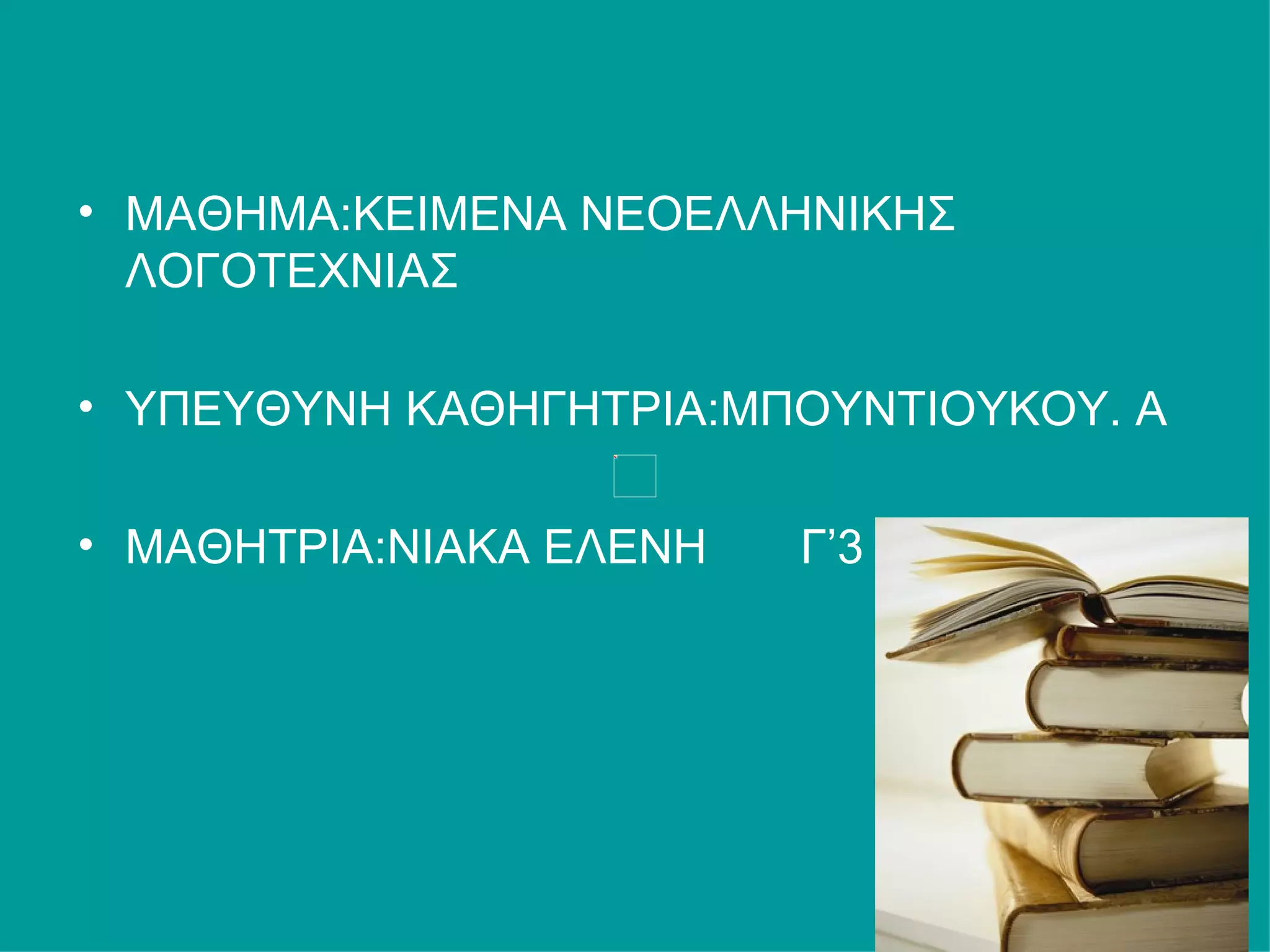 • ΜΑΘΗΜΑ:ΚΕΙΜΕΝΑ ΝΕΟΕΛΛΗΝΙΚΗΣ
  ΛΟΓΟΤΕΧΝΙΑΣ

• ΥΠΕΥΘΥΝΗ ΚΑΘΗΓΗΤΡΙΑ:ΜΠΟΥΝΤΙΟΥΚΟΥ. Α

• ΜΑΘΗΤΡΙΑ:ΝΙΑΚΑ ΕΛΕΝΗ   Γ’3
 