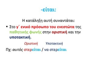 -είται:
          Η κατάληξη αυτή συναντάται:
• Στο γ΄ ενικό πρόσωπο του ενεστώτα της
  παθητικής φωνής στην οριστική και την
  υποτακτική.
          Οριστική     Υποτακτική
Πχ: αυτός στερείται / να στερείται
 