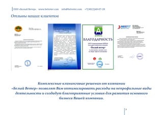 ООО «Белый Ветер» www.belveter.com   info@belveter.com   +7(4822)68-07-28

Отзывы наших клиентов




             Комплексные клининговые решения от компании
«Белый Ветер» позволят Вам оптимизировать расходы на непрофильные виды
  деятельности и создадут благоприятные условия для развития основного
                        бизнеса Вашей компании.


                                                                             3
 