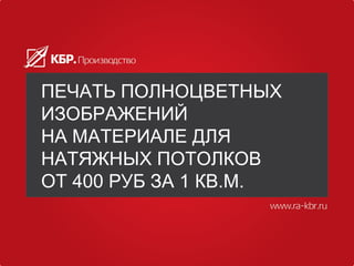 ПЕЧАТЬ ПОЛНОЦВЕТНЫХ
ИЗОБРАЖЕНИЙ
НА МАТЕРИАЛЕ ДЛЯ
НАТЯЖНЫХ ПОТОЛКОВ
ОТ 400 РУБ ЗА 1 КВ.М.
 