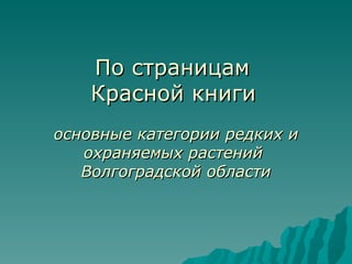 По страницам
    Красной книги
основные категории редких и
   охраняемых растений
   Волгоградской области
 