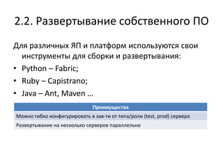 2.2. Развертывание собственного ПО
Для различных ЯП и платформ используются свои
  инструменты для сборки и развертывания:
• Python – Fabric;
• Ruby – Capistrano;
• Java – Ant, Maven …
                              Преимущества
Можно гибко конфигурировать в зав-ти от типа/роли (test, prod) сервера
Развертывание на несколько серверов параллельно
 