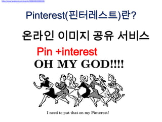 https://www.facebook.com/events/399604630066558/




                          Pinterest(핀터레스트)란?

                      온라인 이미지 공유 서비스
                       Pin +interest
 