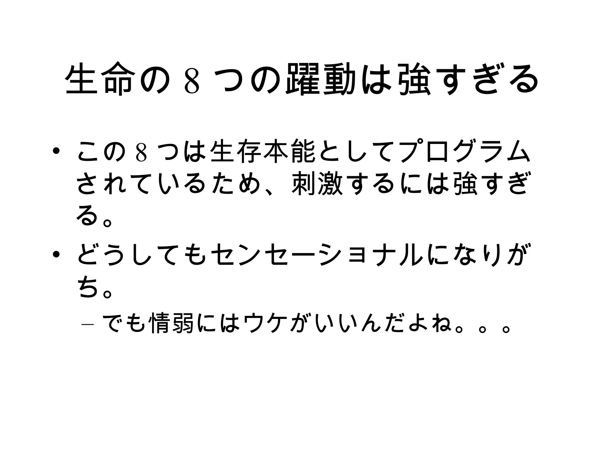 生命の 8 つの躍動は強すぎる
• この 8 つは生存本能としてプログラム
  されているため、刺激するには強すぎ
  る。
• どうしてもセンセーショナルになりが
  ち。
 – でも情弱にはウケがいいんだよね。。。
 