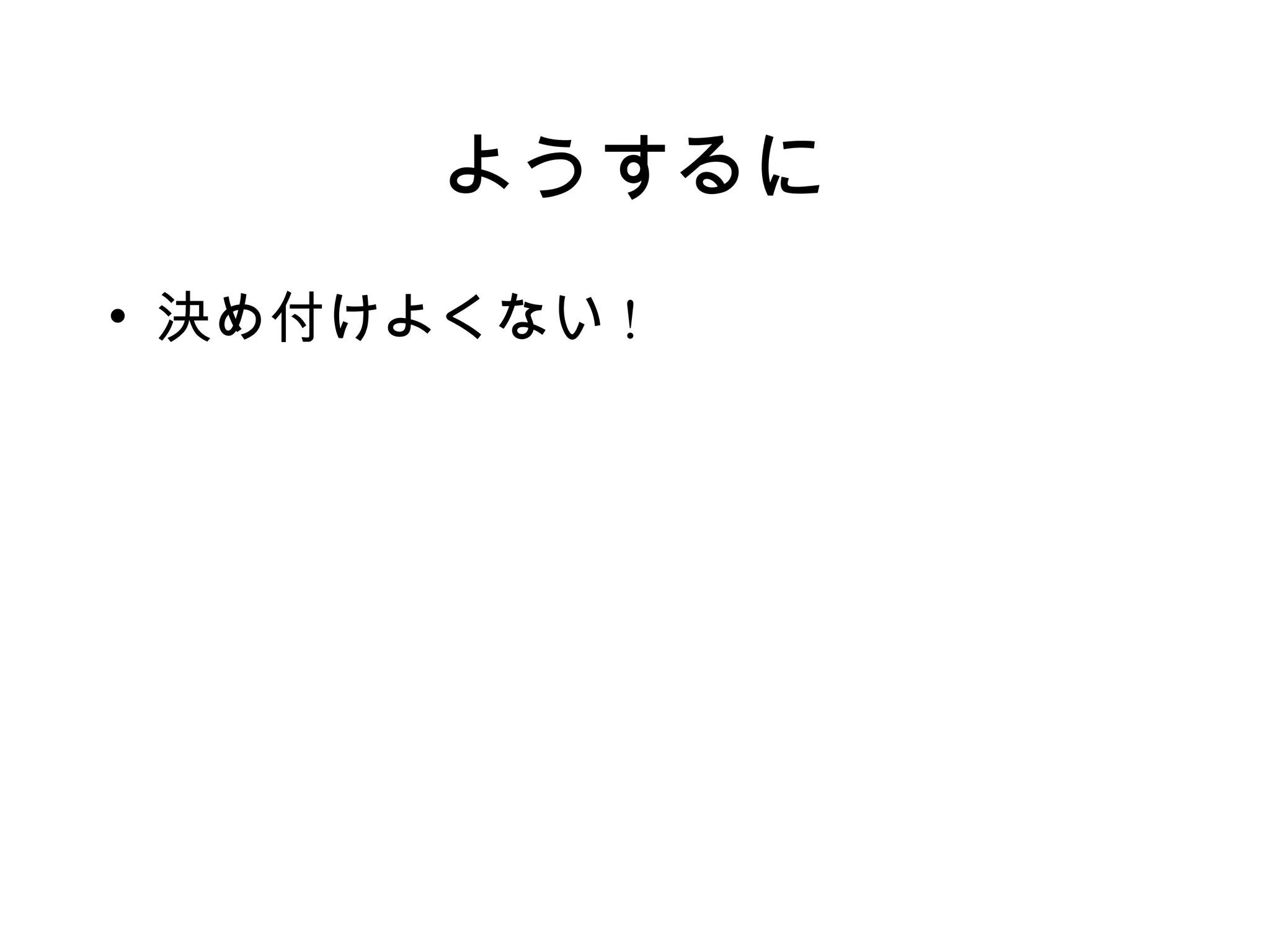 ようするに
• 決め付けよくない !
 