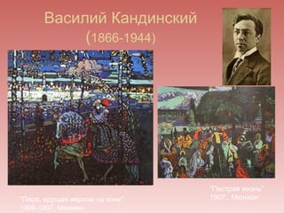 Василий Кандинский
           (1866-1944)




                                "Пестрая жизнь"
"Пара, едущая верхом на коне"   1907,, Мюнхен
1906-1907, Мюнхен
 