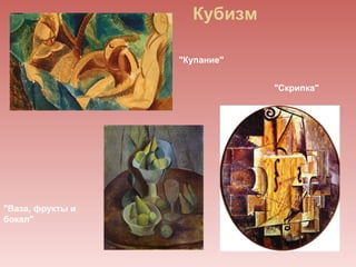Кубизм

                  "Купание"


                              "Скрипка"




"Ваза, фрукты и
бокал"
 