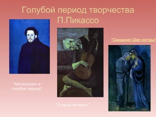 Голубой период творчества
            П.Пикассо

                                      "Свидание (Две сестры)"




 "Автопортрет в
голубой период"



                  "Старый гитарист"
 