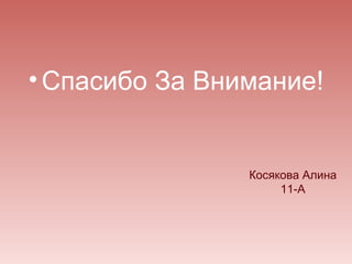 • Спасибо За Внимание!


                Косякова Алина
                     11-А
 