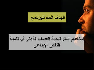 ‫الهدف العام للبرنامج‬



‫استخدام استراتيجية العصف الذهني في تنمية‬
             ‫التفكير البداعي‬
 