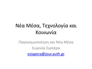 Νζα Μζςα, Σεχνολογία και
       Κοινωνία
 Παγκοςμιοποίθςθ και Νζα Μζςα
        Ευγενία ΢ιαπζρα
     esiapera@jour.auth.gr
 