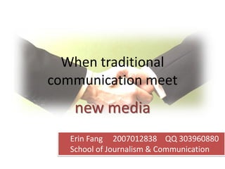 When traditional
communication meet
    new media
   Erin Fang 2007012838 QQ 303960880
   School of Journalism & Communication
 