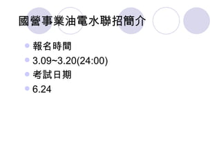 國營事業油電水聯招簡介
 報名時間
 3.09~3.20(24:00)
 考試日期
 6.24
 