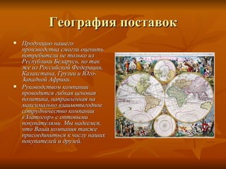 География поставок
   Продукцию нашего
    производства смогли оценить
    потребители не только из
    Республики Беларусь, но так
    же из Российской Федерации,
    Казахстана, Грузии и Юго-
    Западной Африки.
   Руководством компании
    проводится гибкая ценовая
    политика, направленная на
    максимально взаимовыгодное
    сотрудничество компании
    «Златогор» с оптовыми
    покупателями. Мы надеемся,
    что Ваша компания также
    присоединиться к числу наших
    покупателей и друзей.
 